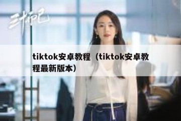 tiktok安卓教程（tiktok安卓教程最新版本）