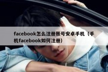 facebook怎么注册账号安卓手机（手机facebook如何注册）