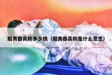 服务器高防多少钱（服务器高防是什么意思）