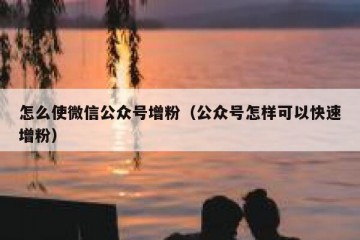 怎么使微信公众号增粉（公众号怎样可以快速增粉）