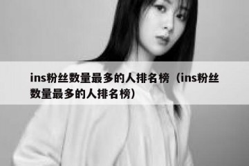 ins粉丝数量最多的人排名榜（ins粉丝数量最多的人排名榜）