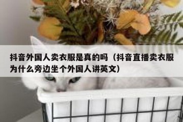 抖音外国人卖衣服是真的吗（抖音直播卖衣服为什么旁边坐个外国人讲英文）