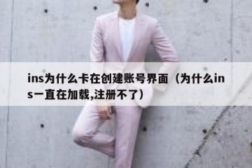 ins为什么卡在创建账号界面（为什么ins一直在加载,注册不了）