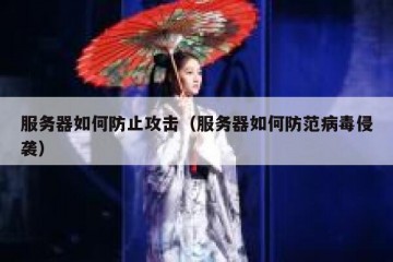 服务器如何防止攻击（服务器如何防范病毒侵袭）