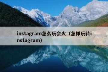 instagram怎么玩会火（怎样玩转instagram）