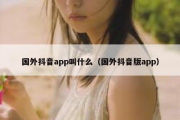 国外抖音app叫什么（国外抖音版app）