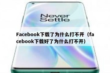 Facebook下载了为什么打不开（facebook下载好了为什么打不开）