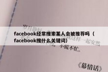 facebook经常搜索某人会被推荐吗（facebook搜什么关键词）