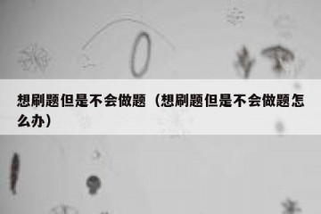 想刷题但是不会做题（想刷题但是不会做题怎么办）