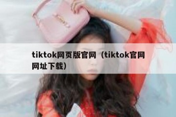 tiktok网页版官网（tiktok官网网址下载）