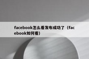 facebook怎么看发布成功了（facebook如何看）