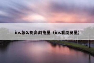 ins怎么提高浏览量（ins看浏览量）