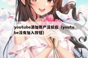 youtube添加账户没反应（youtube没有加入按钮）