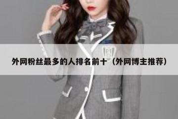 外网粉丝最多的人排名前十（外网博主推荐）