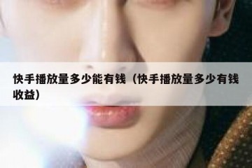 快手播放量多少能有钱（快手播放量多少有钱收益）