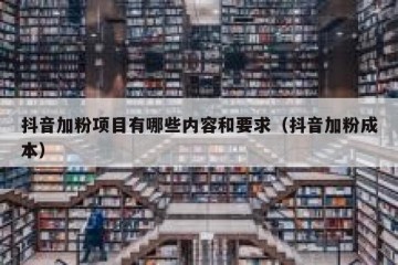 抖音加粉项目有哪些内容和要求（抖音加粉成本）