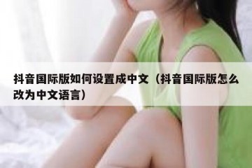 抖音国际版如何设置成中文（抖音国际版怎么改为中文语言）