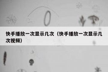 快手播放一次显示几次（快手播放一次显示几次视频）