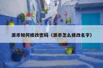派币如何修改密码（派币怎么修改名字）