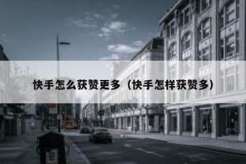 快手怎么获赞更多（快手怎样获赞多）