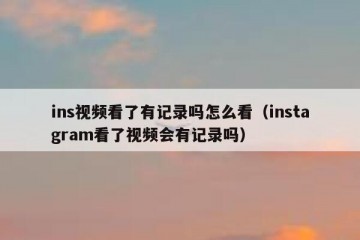 ins视频看了有记录吗怎么看（instagram看了视频会有记录吗）