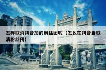 怎样取消抖音加的粉丝团呢（怎么在抖音里取消粉丝团）