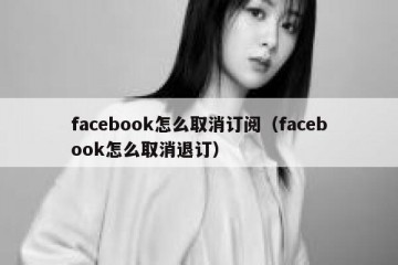 facebook怎么取消订阅（facebook怎么取消退订）