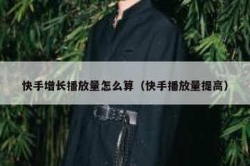 快手增长播放量怎么算（快手播放量提高）