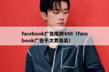 facebook广告限额450（facebook广告千次费用高）