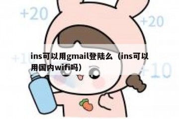 ins可以用gmail登陆么（ins可以用国内wifi吗）