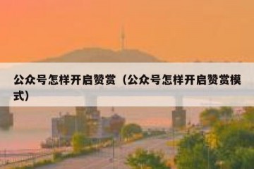 公众号怎样开启赞赏（公众号怎样开启赞赏模式）