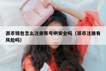 派币钱包怎么注册账号啊安全吗（派币注册有风险吗）