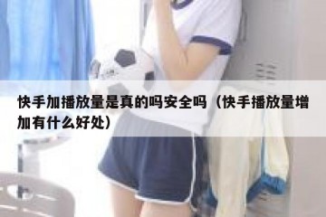 快手加播放量是真的吗安全吗（快手播放量增加有什么好处）