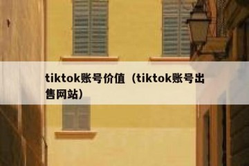 tiktok账号价值（tiktok账号出售网站）