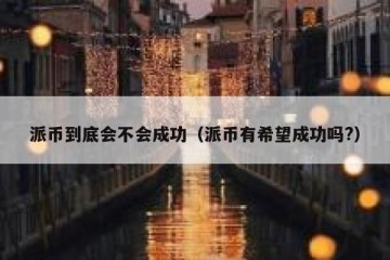派币到底会不会成功（派币有希望成功吗?）