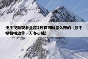 快手视频观看量超1万有钱吗怎么赚的（快手视频播放量一万多少钱）