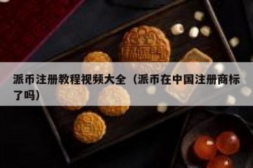 派币注册教程视频大全（派币在中国注册商标了吗）