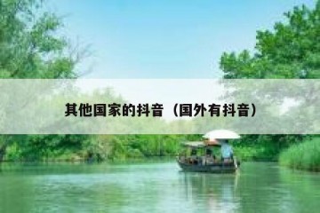 其他国家的抖音（国外有抖音）