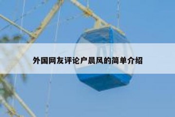 外国网友评论户晨风的简单介绍