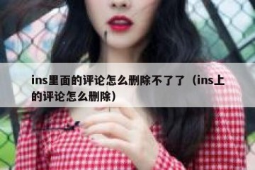 ins里面的评论怎么删除不了了（ins上的评论怎么删除）