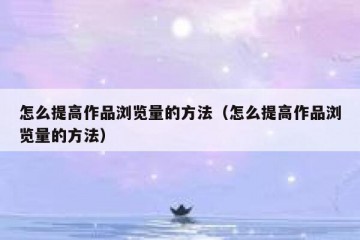 怎么提高作品浏览量的方法（怎么提高作品浏览量的方法）