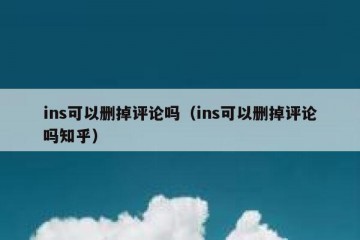 ins可以删掉评论吗（ins可以删掉评论吗知乎）