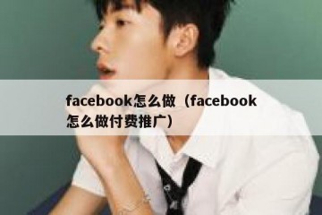 facebook怎么做（facebook怎么做付费推广）