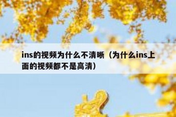 ins的视频为什么不清晰（为什么ins上面的视频都不是高清）
