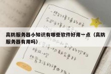 高防服务器小知识有哪些软件好用一点（高防服务器有用吗）
