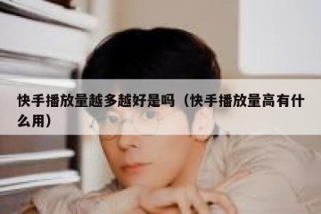 快手播放量越多越好是吗（快手播放量高有什么用）