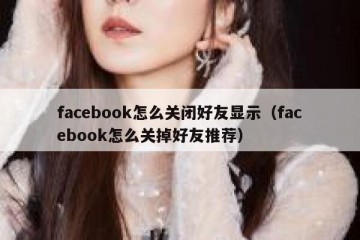 facebook怎么关闭好友显示（facebook怎么关掉好友推荐）