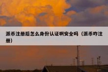 派币注册后怎么身份认证啊安全吗（派币咋注册）
