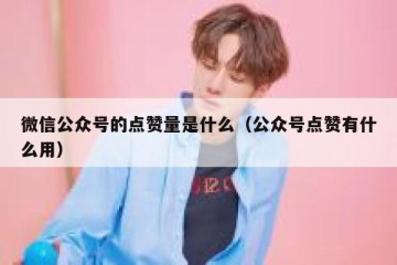 微信公众号的点赞量是什么（公众号点赞有什么用）