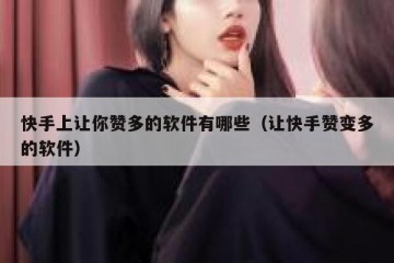 快手上让你赞多的软件有哪些（让快手赞变多的软件）